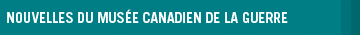 Nouvelles du musée Canadien de la guerre