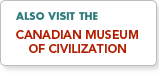 Also visit the Canadian Museum of Civilization
