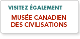 Visitez &eacute;galement le Mus&eacute;e des canadiens civilisations
