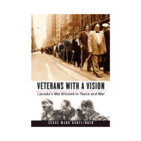 Veterans with a Vision
Canada’s War Blinded in Peace and War
By Serge Marc Durflinger