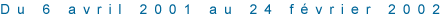 Du 6 avril 2001 au 24 février 2002